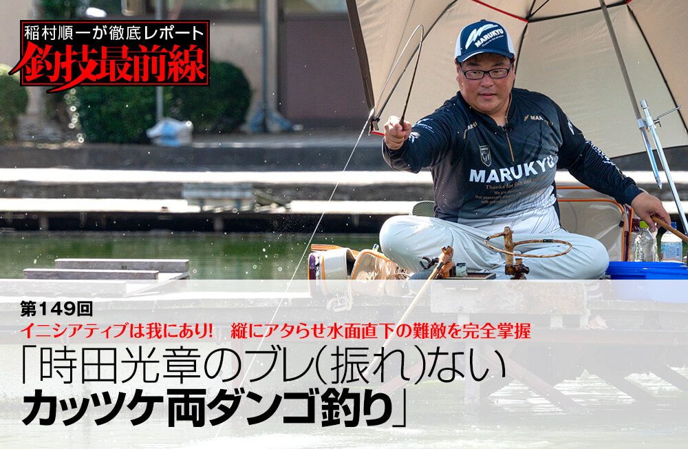 稲村順一が徹底レポート「釣技最前線」第149回　「時田光章のブレ（振れ）ないカッツケ両ダンゴ釣り」