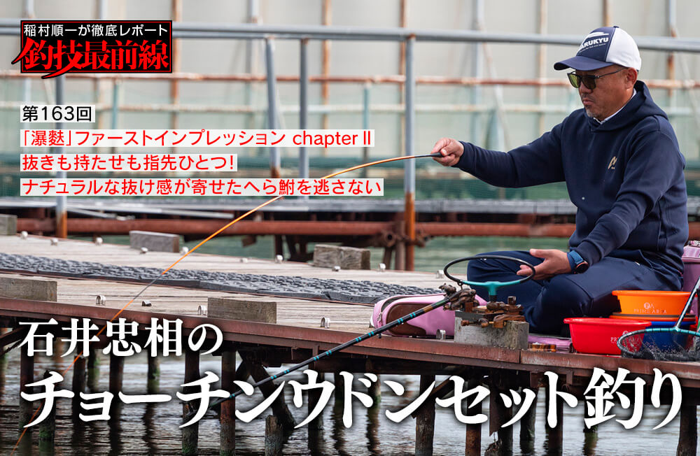 稲村順一が徹底レポート「釣技最前線」第163回　「石井忠相のチョーチンウドンセット釣り」