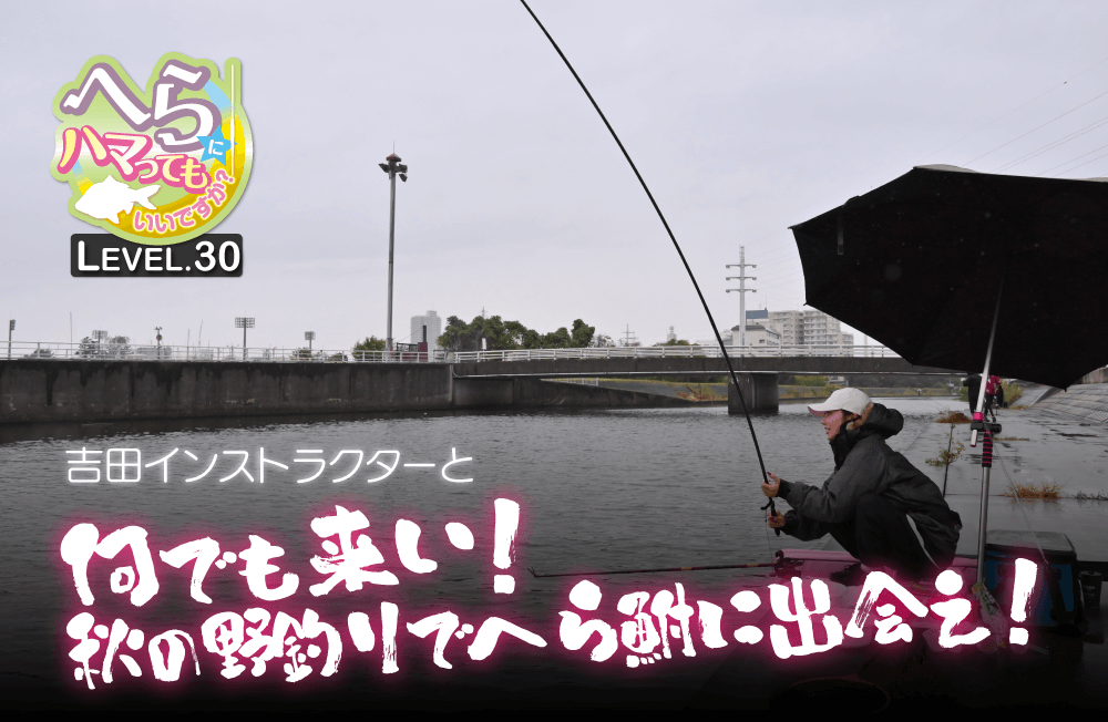 【へらにハマってもいいですか？ LEVEL.30】吉田康雄インストラクターと“何でも来い！秋の野釣りでへら鮒に出会え！”
